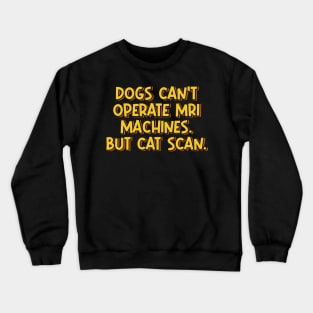 Dogs Can’t Operate MRI Machines, but CAT Scan Crewneck Sweatshirt